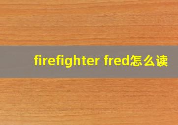 firefighter fred怎么读